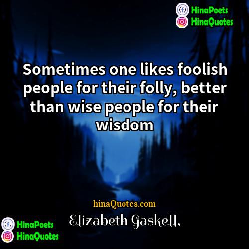 Elizabeth Gaskell Quotes | Sometimes one likes foolish people for their